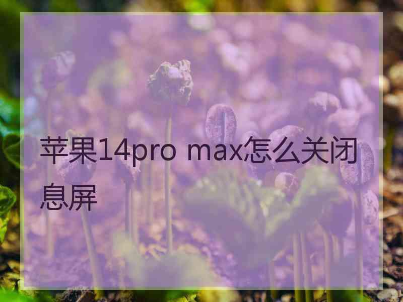 苹果14pro max怎么关闭息屏