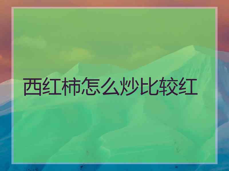 西红柿怎么炒比较红