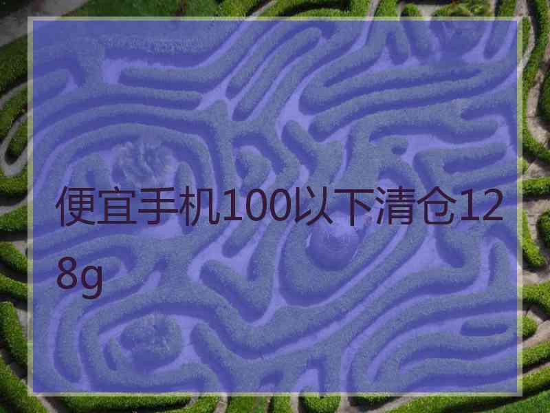 便宜手机100以下清仓128g