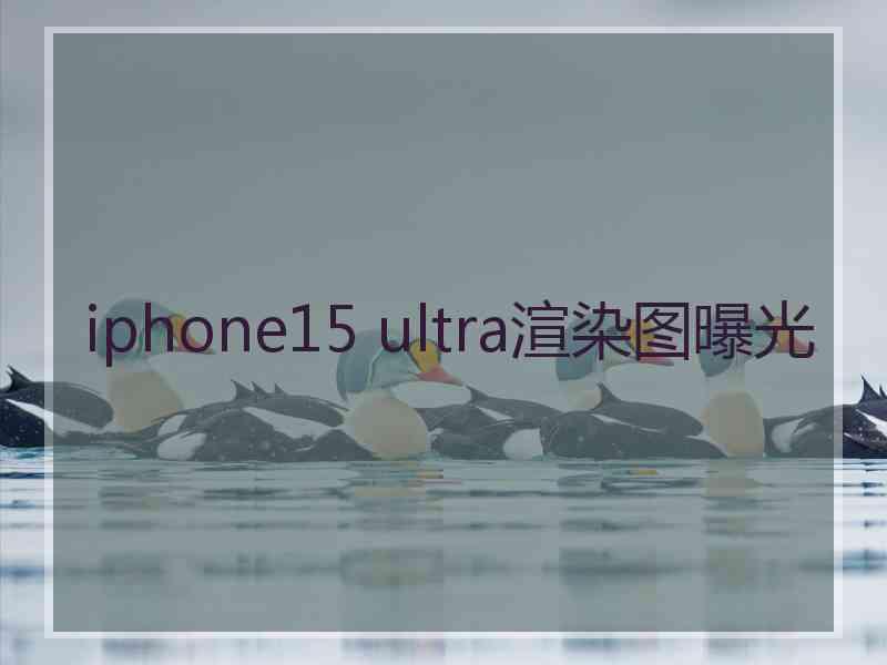 iphone15 ultra渲染图曝光