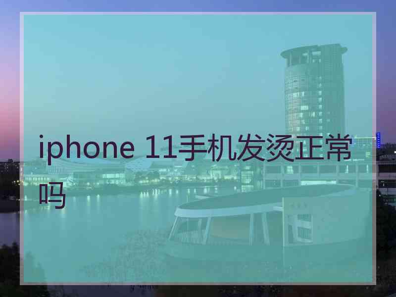 iphone 11手机发烫正常吗