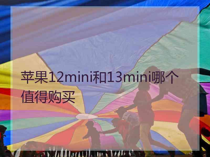 苹果12mini和13mini哪个值得购买