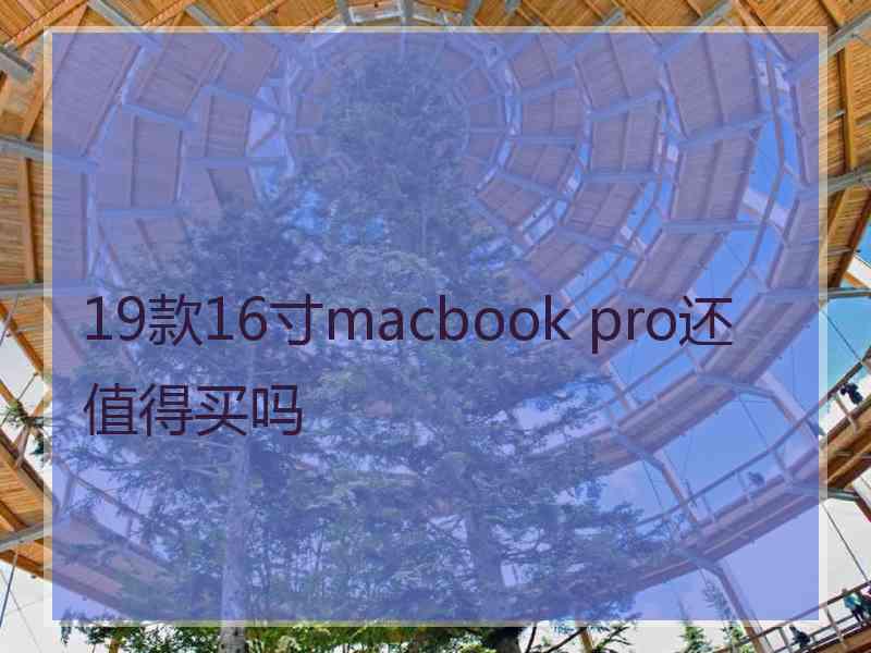 19款16寸macbook pro还值得买吗