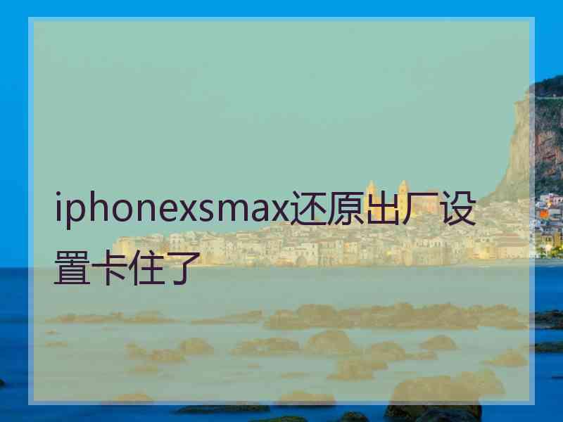 iphonexsmax还原出厂设置卡住了