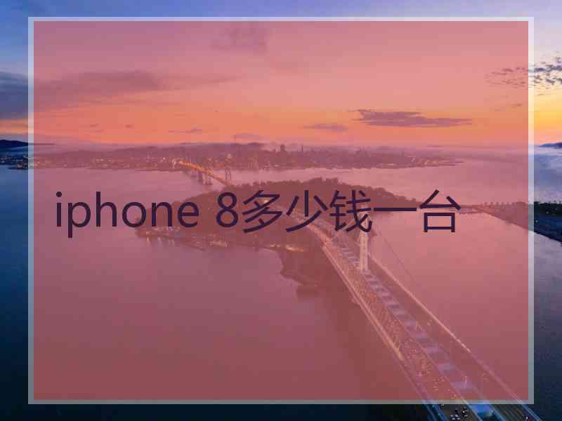 iphone 8多少钱一台