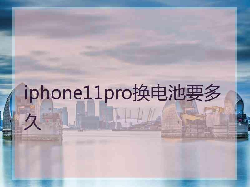 iphone11pro换电池要多久