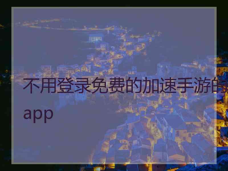 不用登录免费的加速手游的app