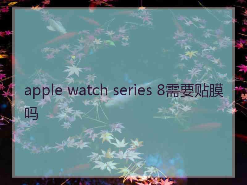 apple watch series 8需要贴膜吗