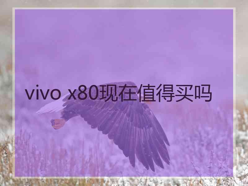 vivo x80现在值得买吗