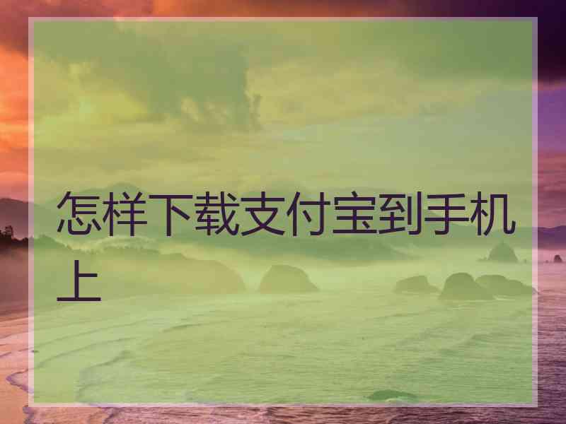 怎样下载支付宝到手机上