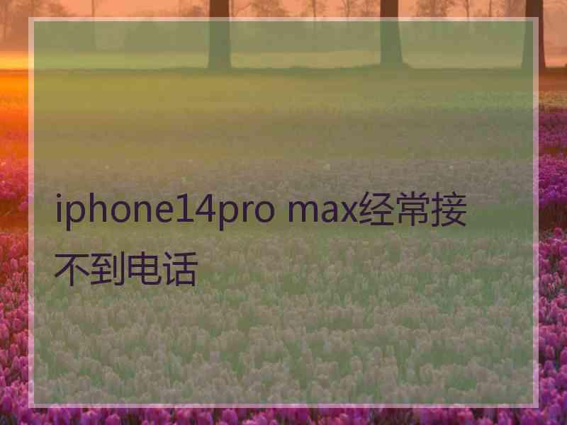 iphone14pro max经常接不到电话