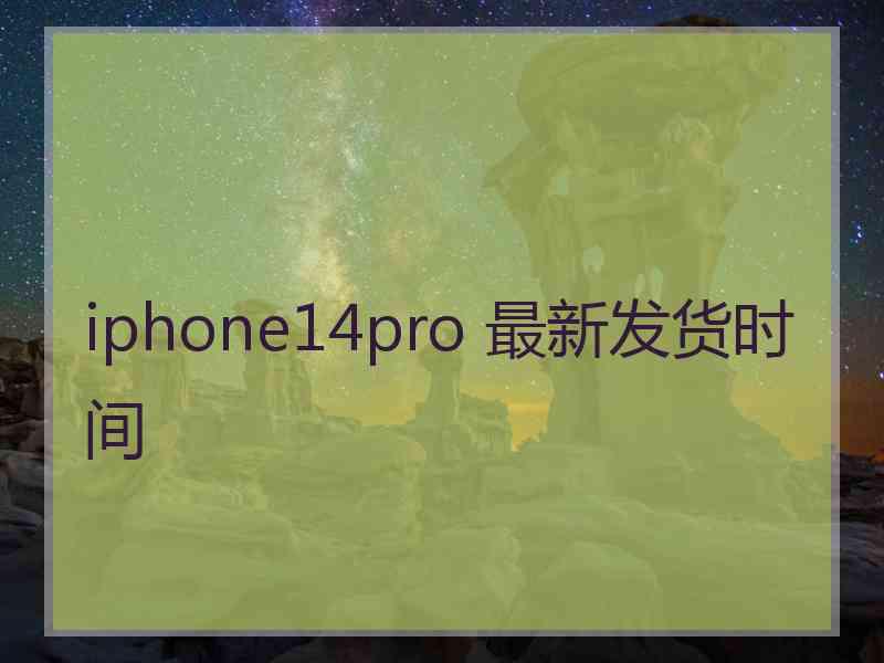 iphone14pro 最新发货时间