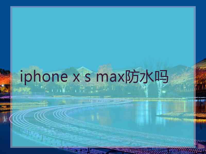 iphone x s max防水吗