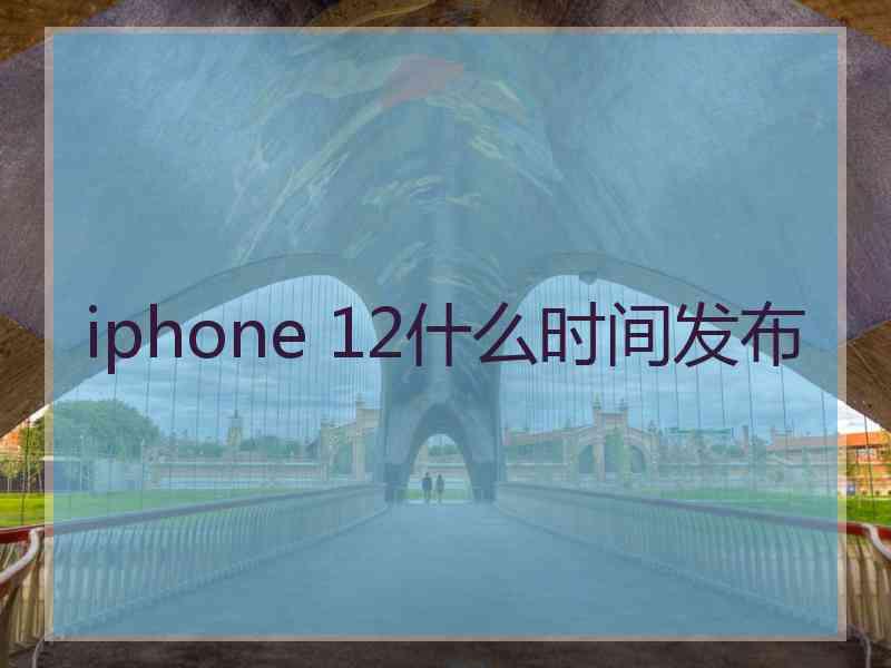 iphone 12什么时间发布