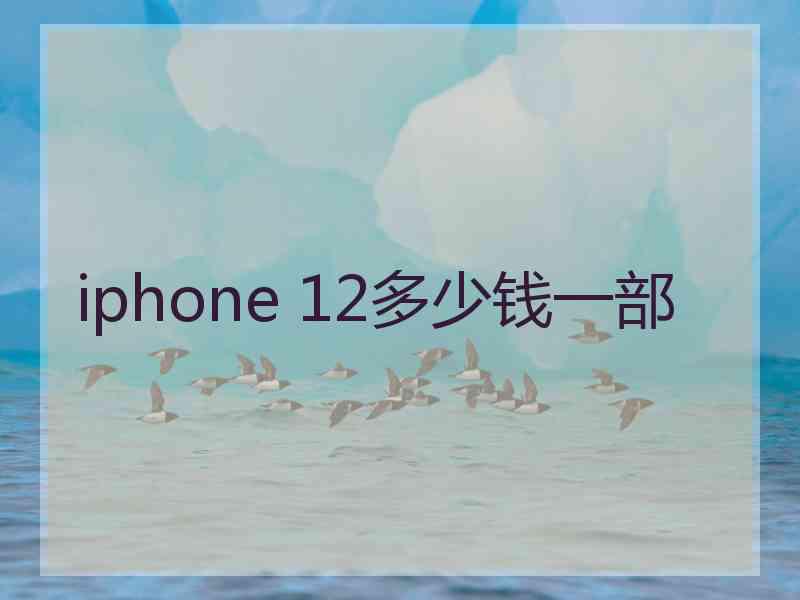 iphone 12多少钱一部