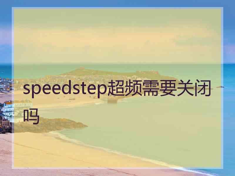 speedstep超频需要关闭吗