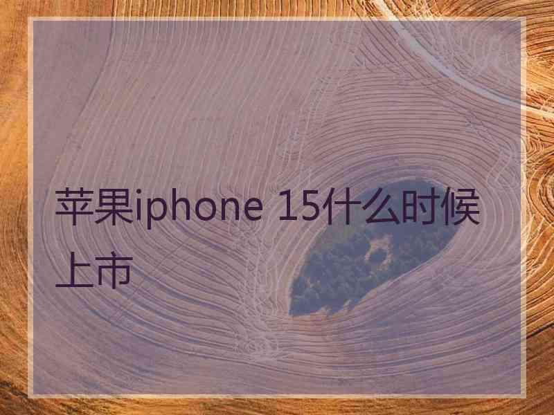 苹果iphone 15什么时候上市