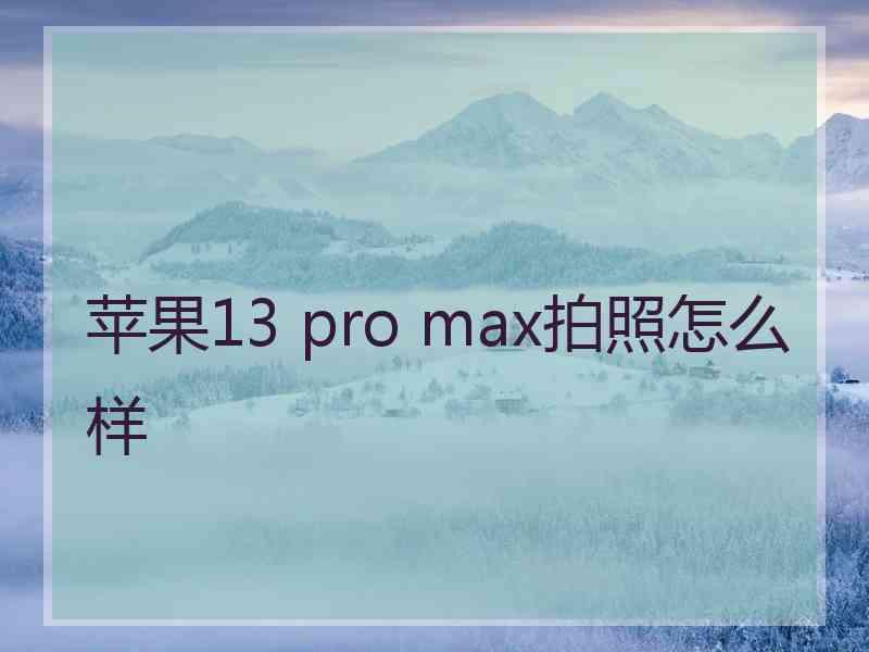 苹果13 pro max拍照怎么样