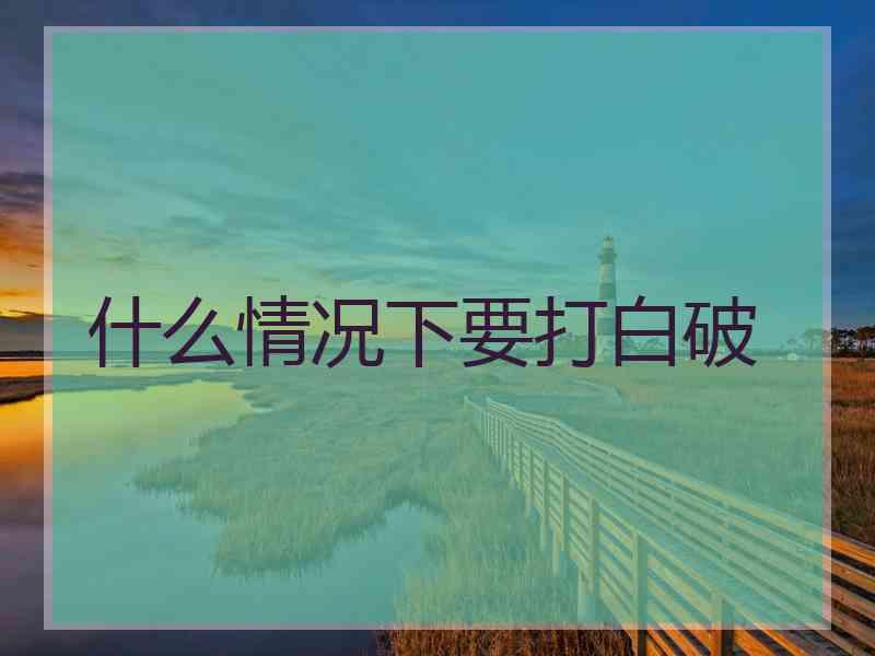 什么情况下要打白破