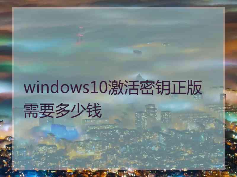 windows10激活密钥正版需要多少钱