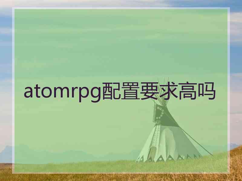 atomrpg配置要求高吗