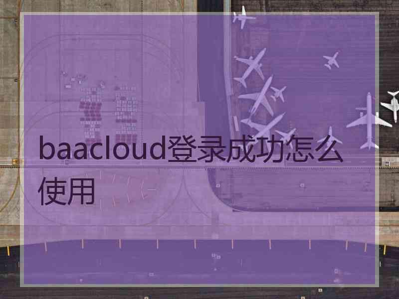 baacloud登录成功怎么使用