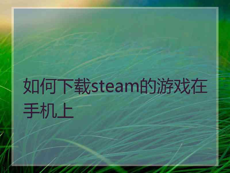 如何下载steam的游戏在手机上