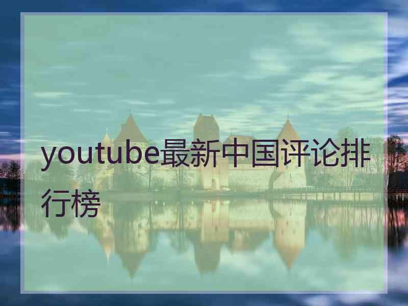 youtube最新中国评论排行榜