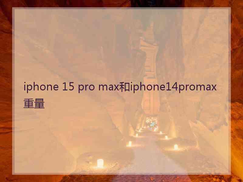 iphone 15 pro max和iphone14promax重量