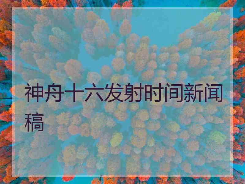 神舟十六发射时间新闻稿