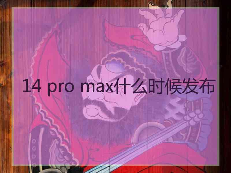 14 pro max什么时候发布