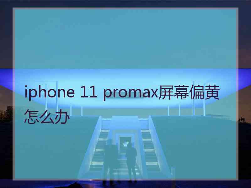 iphone 11 promax屏幕偏黄怎么办