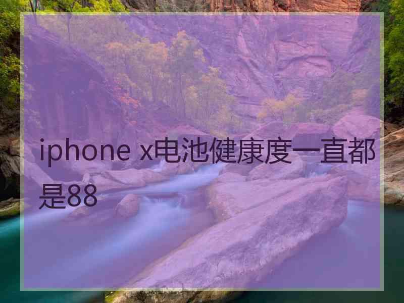 iphone x电池健康度一直都是88