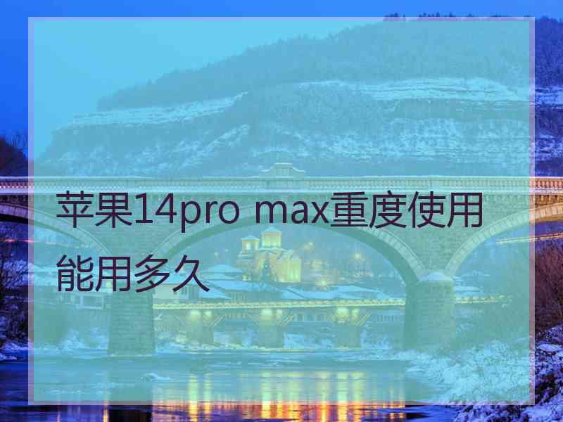 苹果14pro max重度使用能用多久