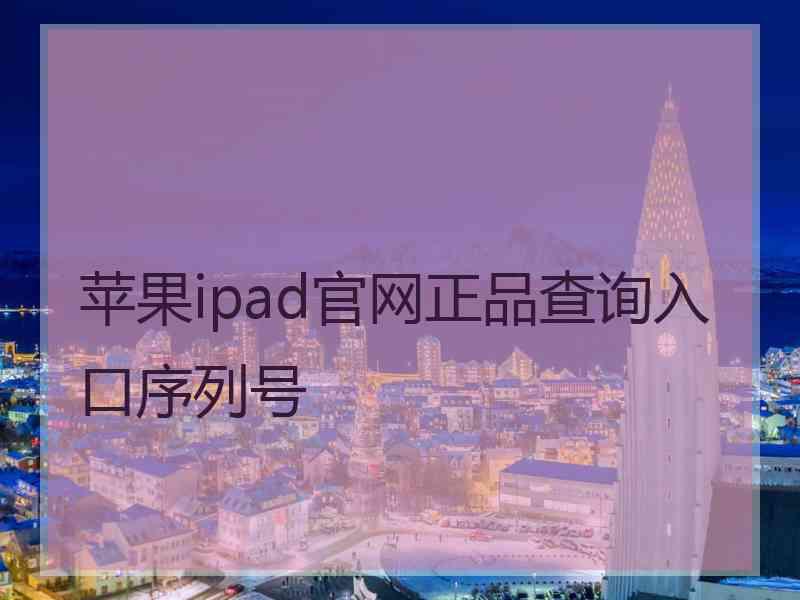 苹果ipad官网正品查询入口序列号