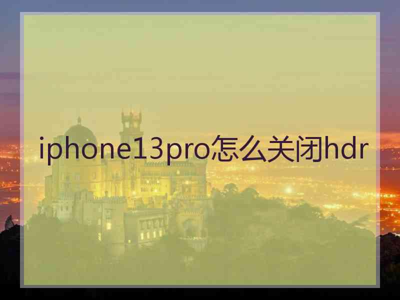 iphone13pro怎么关闭hdr