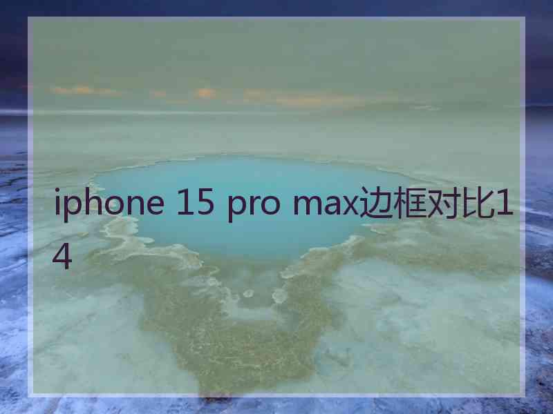 iphone 15 pro max边框对比14