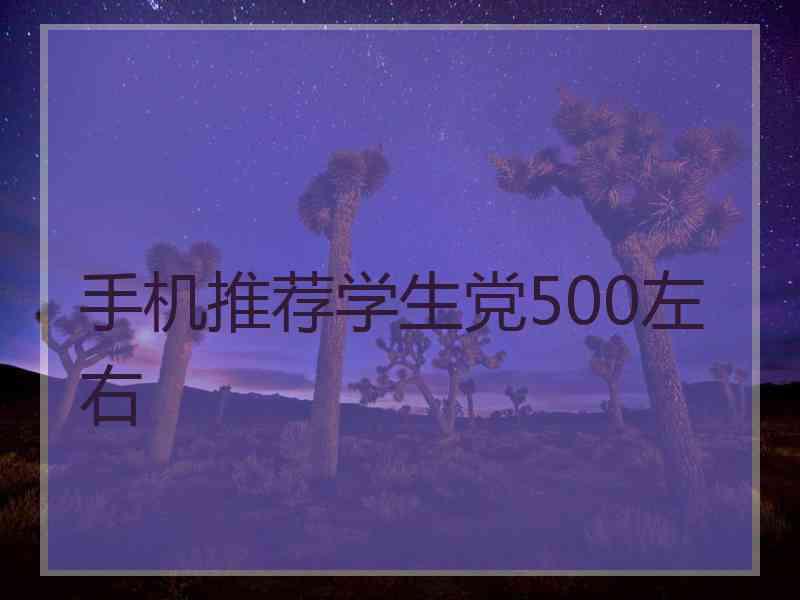 手机推荐学生党500左右