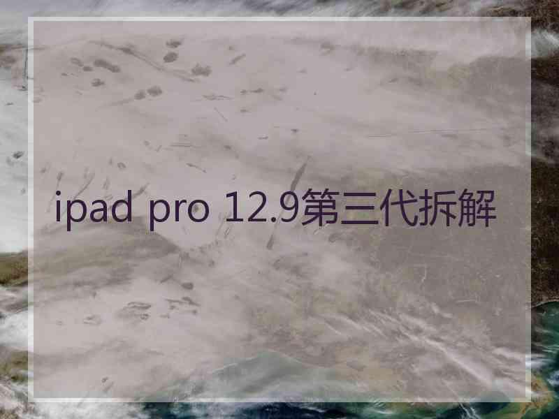 ipad pro 12.9第三代拆解