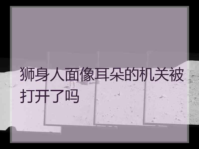 狮身人面像耳朵的机关被打开了吗