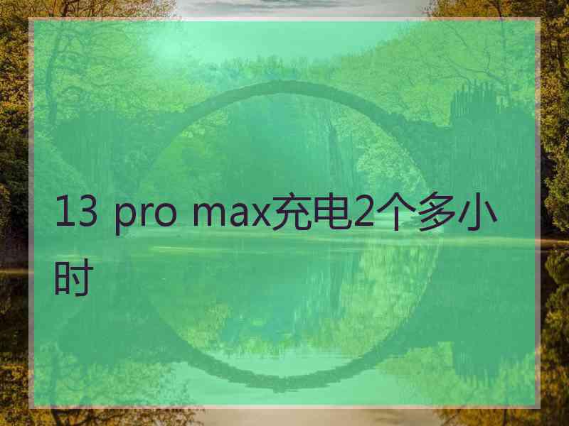 13 pro max充电2个多小时