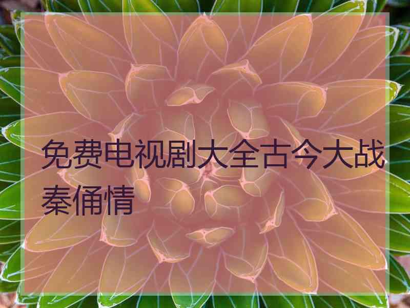 免费电视剧大全古今大战秦俑情