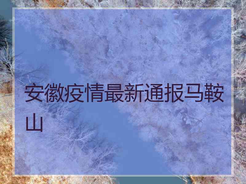 安徽疫情最新通报马鞍山