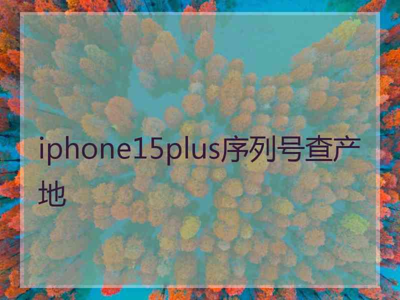 iphone15plus序列号查产地