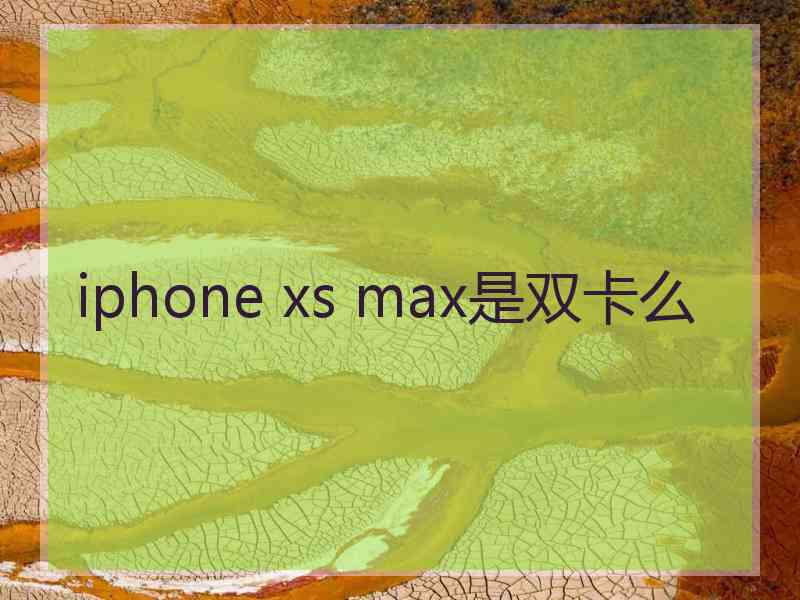 iphone xs max是双卡么