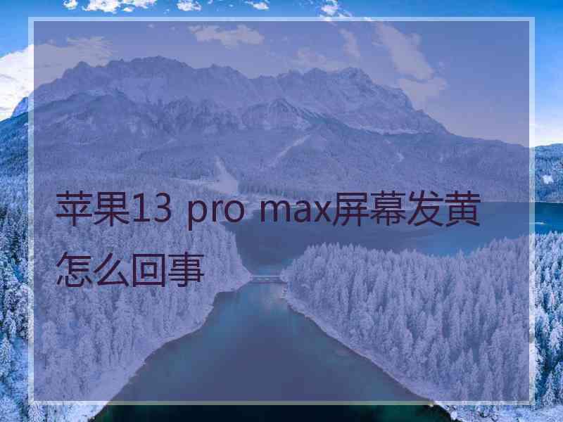 苹果13 pro max屏幕发黄怎么回事