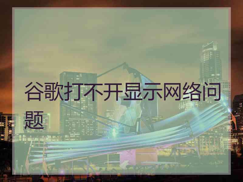 谷歌打不开显示网络问题