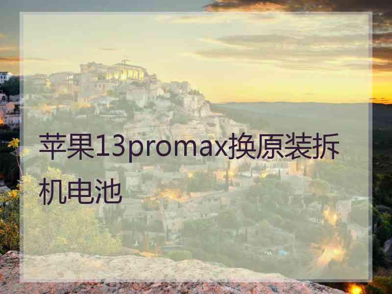 苹果13promax换原装拆机电池