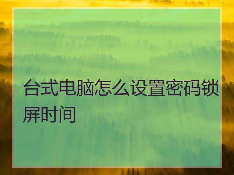 台式电脑怎么设置密码锁屏时间