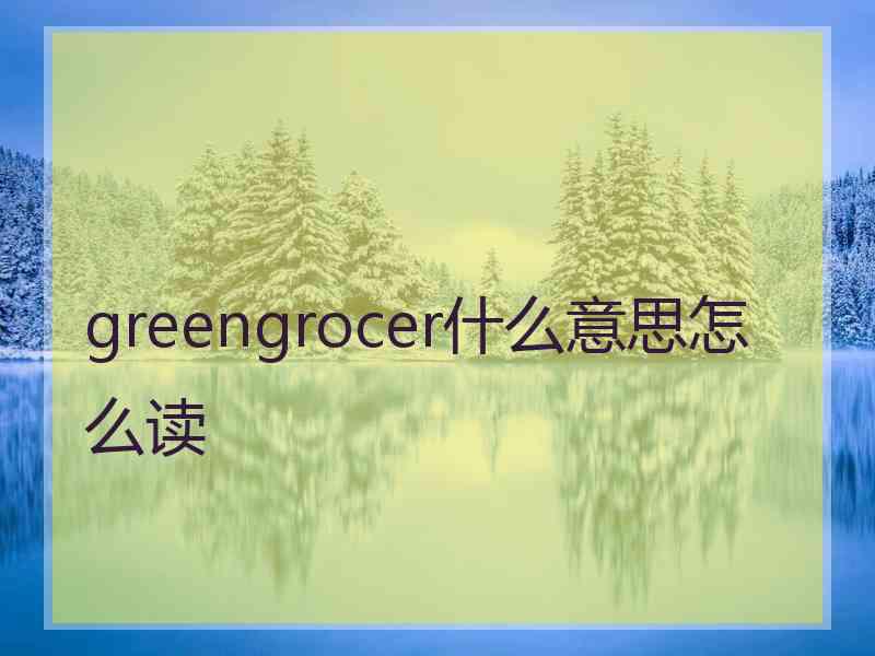 greengrocer什么意思怎么读